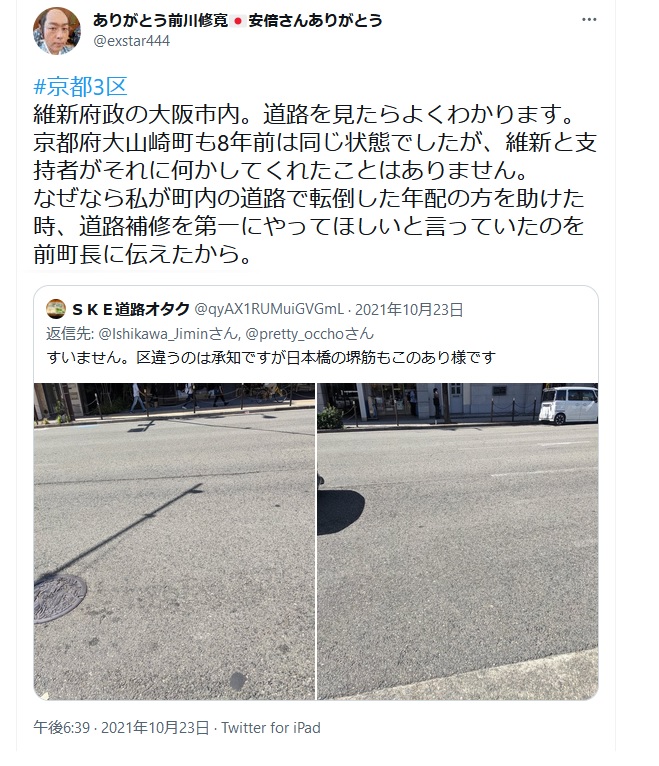 前川修寛「京都3区 維新府政の大阪市内。道路を見たらよくわかります。 京都府大山崎町も8年前は同じ状態でしたが、維新と支持者がそれに何かしてくれたことはありません。 なぜなら私が町内の道路で転倒した年配の方を助けた時、道路補修を第一にやってほしいと言っていたのを前町長に伝えたから」 前川修寛「京都3区 維新府政の大阪市内。道路を見たらよくわかります。 京都府大山崎町も8年前は同じ状態でしたが、維新と支持者がそれに何かしてくれたことはありません。 なぜなら私が町内の道路で転倒した年配の方を助けた時、道路補修を第一にやってほしいと言っていたのを前町長に伝えたから」