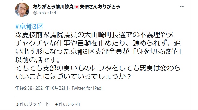 前川修寛「京都3区 森夏枝前衆議院議員の大山崎町長選での不義理やメチャクチャな仕事や言動を止めたり、諌められず、追い出す形になった京都3区支部全員が「身を切 る改革」以前の話です。 そもそも支部の臭いものにフタをしても悪臭は変わらないことに気づいているでしょうか?」 前川修寛「京都3区 森夏枝前衆議院議員の大山崎町長選での不義理やメチャクチャな仕事や言動を止めたり、諌められず、追い出す形になった京都3区支部全員が「身を切 る改革」以前の話です。 そもそも支部の臭いものにフタをしても悪臭は変わらないことに気づいているでしょうか?」