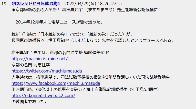 京都維新の会の大英断! 増田真知宇 (ますだまちう)先生を維新公認候補に!2014年12月年末に電撃ニュースが駆け巡った。維新(当時は「日本維新の会」ではなく「維新の党」だった)が、長岡京市議補選で、増田真知宇(ますだまちう)先生を公認したというニュースである。増田真知宇 先生は、京都の名門進学塾 模試偏差値94 京都の名門 同志社卒・大学時代は、検事志望で、司法試験予備校の授業を3年間受講していた司法試験受験生・氷河期当時、60倍以上の倍率を突破して海上自衛隊幹部候補生(江田島53期生)の愛国者であった。 京都維新の会の大英断! 増田真知宇 (ますだまちう)先生を維新公認候補に!2014年12月年末に電撃ニュースが駆け巡った。維新(当時は「日本維新の会」ではなく「維新の党」だった)が、長岡京市議補選で、増田真知宇(ますだまちう)先生を公認したというニュースである。増田真知宇 先生は、京都の名門進学塾 模試偏差値94 京都の名門 同志社卒・大学時代は、検事志望で、司法試験予備校の授業を3年間受講していた司法試験受験生・氷河期当時、60倍以上の倍率を突破して海上自衛隊幹部候補生(江田島53期生)の愛国者であった。