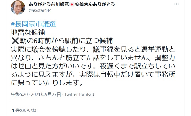 前川修寛「長岡京市議選 地雷な候補 × 印朝の6時前から駅前に立つ候補 実際に議会を傍聴したり、議事録を見ると選挙運動と異なり、きちんと筋立てた話をしていません。調整力はゼロと見た方がいいです。夜遅くまで駅立ちしているよ うに見えますが、実際は自転車だけ置いて事務所に帰っていたりします」 前川修寛「長岡京市議選 地雷な候補 × 印朝の6時前から駅前に立つ候補 実際に議会を傍聴したり、議事録を見ると選挙運動と異なり、きちんと筋立てた話をしていません。調整力はゼロと見た方がいいです。夜遅くまで駅立ちしているよ うに見えますが、実際は自転車だけ置いて事務所に帰っていたりします」