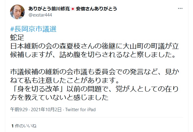前川修寛「長岡京市議選 日本維新の会の森夏枝さんの後継に大山町の町議が立候補しますが、詰め腹を切らされるなと察しました。 市議候補の維新の会市議も委員会での発言など、見かねて私も注意したことがあります。 「身を切る改革」以前の問題で、党が人としての在り方を教えていないと感じました」 前川修寛「長岡京市議選 日本維新の会の森夏枝さんの後継に大山町の町議が立候補しますが、詰め腹を切らされるなと察しました。 市議候補の維新の会市議も委員会での発言など、見かねて私も注意したことがあります。 「身を切る改革」以前の問題で、党が人としての在り方を教えていないと感じました」